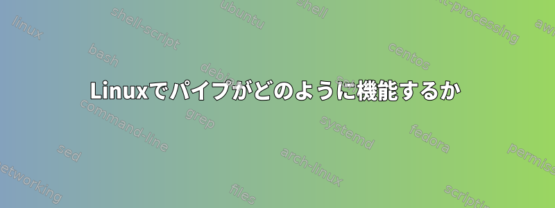 Linuxでパイプがどのように機能するか