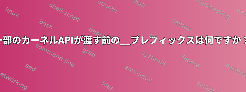 一部のカーネルAPIが渡す前の__プレフィックスは何ですか？