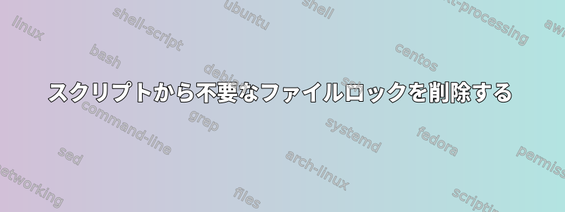 スクリプトから不要なファイルロックを削除する