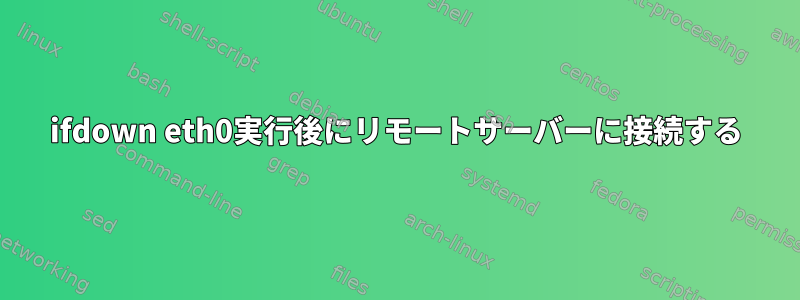 ifdown eth0実行後にリモートサーバーに接続する