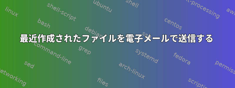 最近作成されたファイルを電子メールで送信する