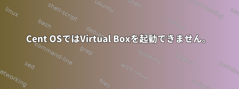 Cent OSではVirtual Boxを起動できません。