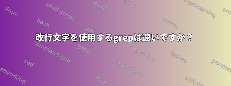 改行文字を使用するgrepは速いですか？