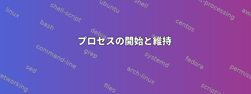 プロセスの開始と維持