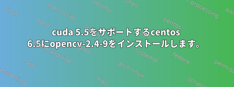 cuda 5.5をサポートするcentos 6.5にopencv-2.4-9をインストールします。