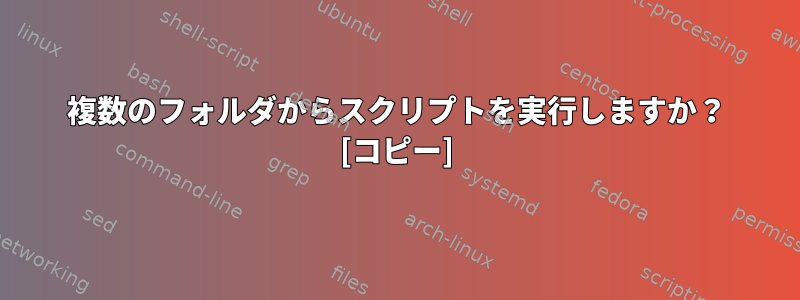 複数のフォルダからスクリプトを実行しますか？ [コピー]