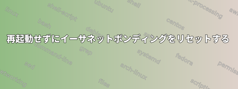 再起動せずにイーサネットボンディングをリセットする