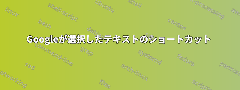 Googleが選択したテキストのショートカット