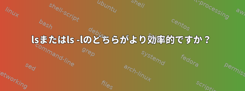 lsまたはls -lのどちらがより効率的ですか？