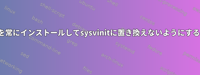 Upstartを常にインストールしてsysvinitに置き換えないようにする方法は？