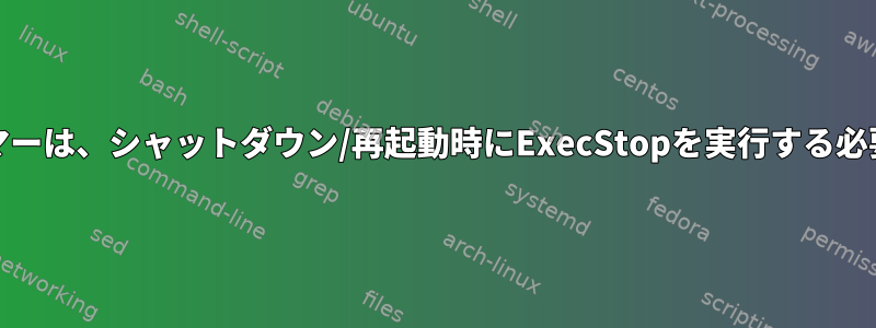 systemdタイマーは、シャットダウン/再起動時にExecStopを実行する必要があります。