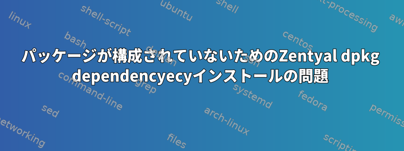 パッケージが構成されていないためのZentyal dpkg dependencyecyインストールの問題