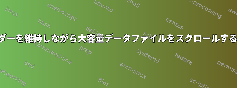 ヘッダーを維持しながら大容量データファイルをスクロールする方法