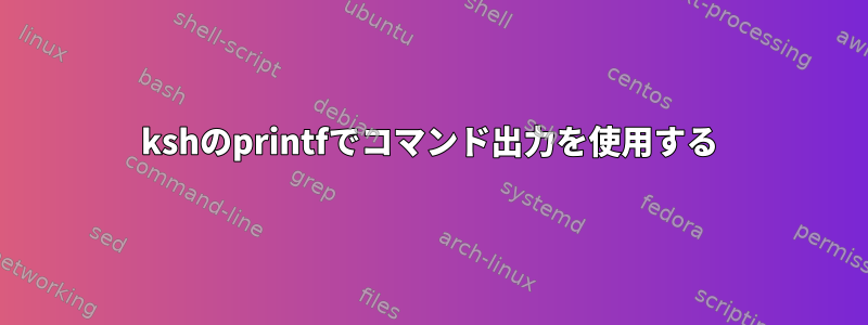 kshのprintfでコマンド出力を使用する