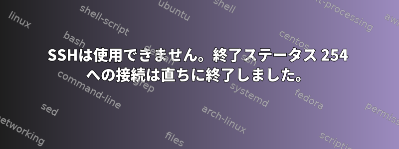 SSHは使用できません。終了ステータス 254 への接続は直ちに終了しました。