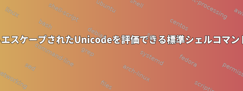 ストリームからエスケープされたUnicodeを評価できる標準シェルコマンドは何ですか？