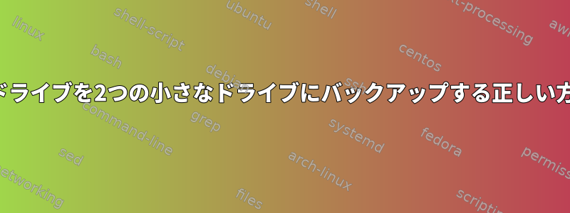 1つの大きなドライブを2つの小さなドライブにバックアップする正しい方法ですか？