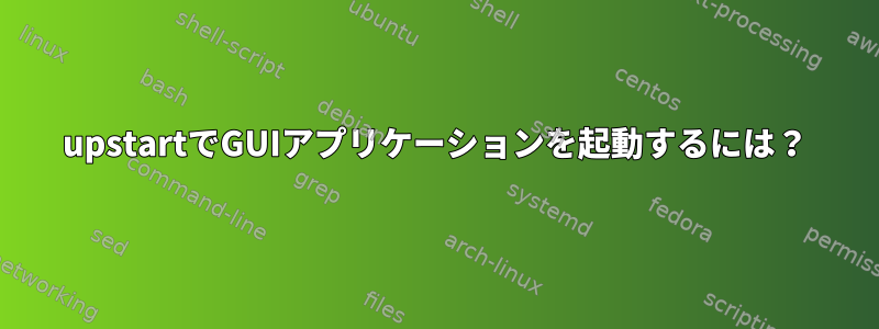 upstartでGUIアプリケーションを起動するには？