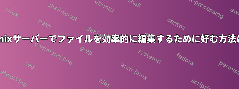 リモートのUnixサーバーでファイルを効率的に編集するために好む方法は何ですか？