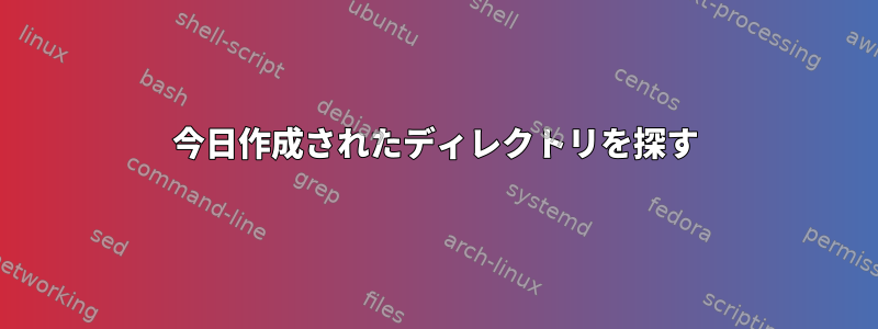 今日作成されたディレクトリを探す