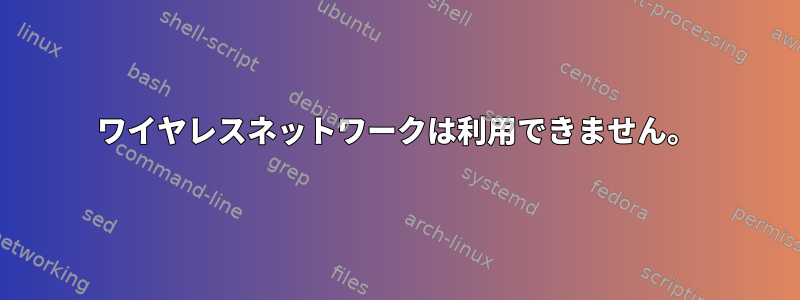 ワイヤレスネットワークは利用できません。