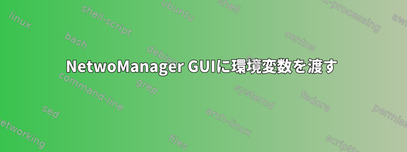 NetwoManager GUIに環境変数を渡す