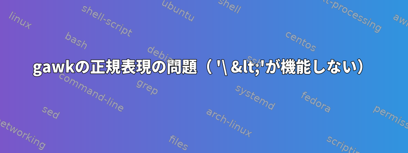 gawkの正規表現の問題（ '\ &lt;'が機能しない）