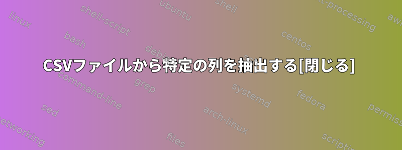 CSVファイルから特定の列を抽出する[閉じる]