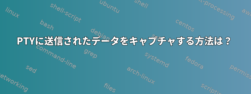 PTYに送信されたデータをキャプチャする方法は？