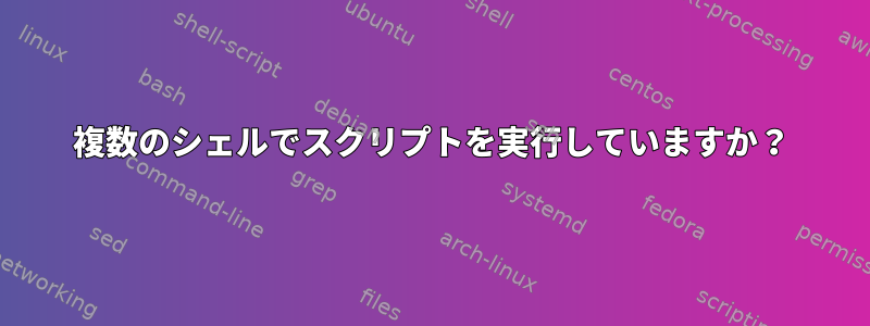 複数のシェルでスクリプトを実行していますか？