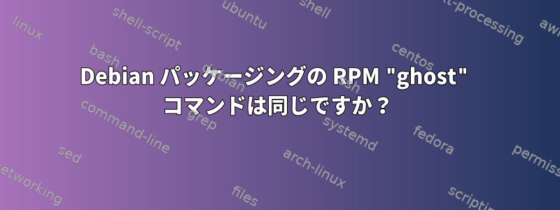 Debian パッケージングの RPM "ghost" コマンドは同じですか？