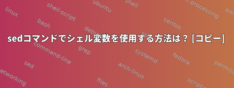 sedコマンドでシェル変数を使用する方法は？ [コピー]