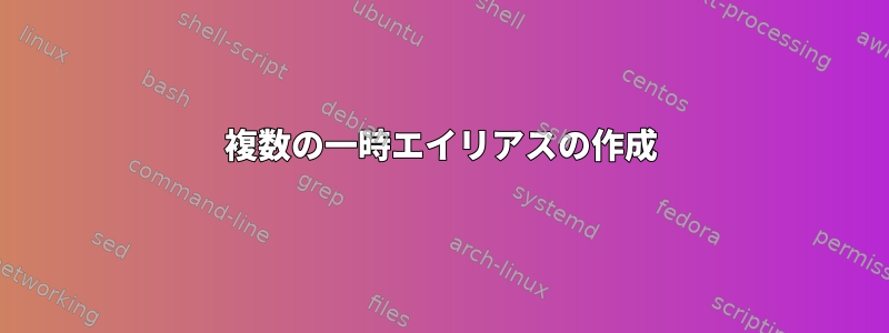 複数の一時エイリアスの作成