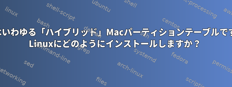 これはいわゆる「ハイブリッド」Macパーティションテーブルですか？ Linuxにどのようにインストールしますか？