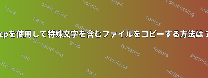 scpを使用して特殊文字を含むファイルをコピーする方法は？