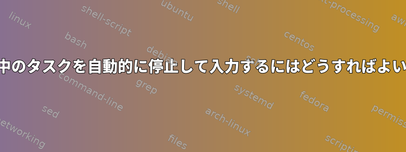 現在進行中のタスクを自動的に停止して入力するにはどうすればよいですか？