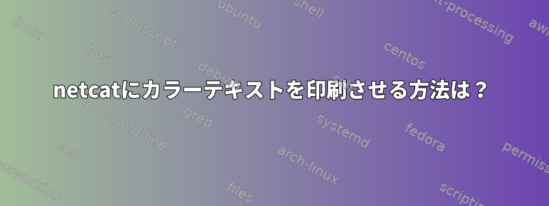 netcatにカラーテキストを印刷させる方法は？