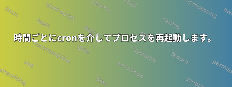 12時間ごとにcronを介してプロセスを再起動します。