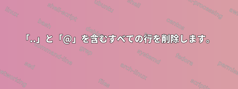 「..」と「@」を含むすべての行を削除します。