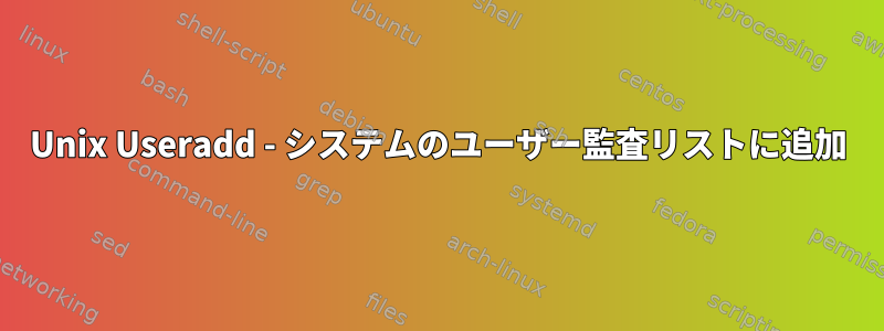 Unix Useradd - システムのユーザー監査リストに追加