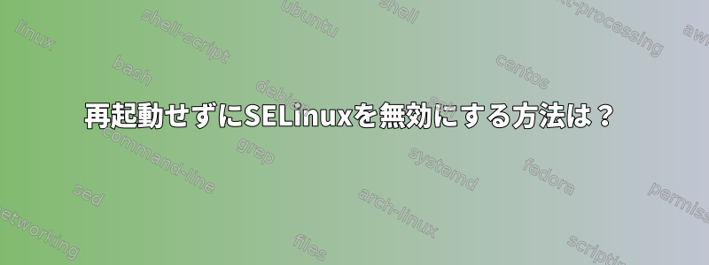 再起動せずにSELinuxを無効にする方法は？