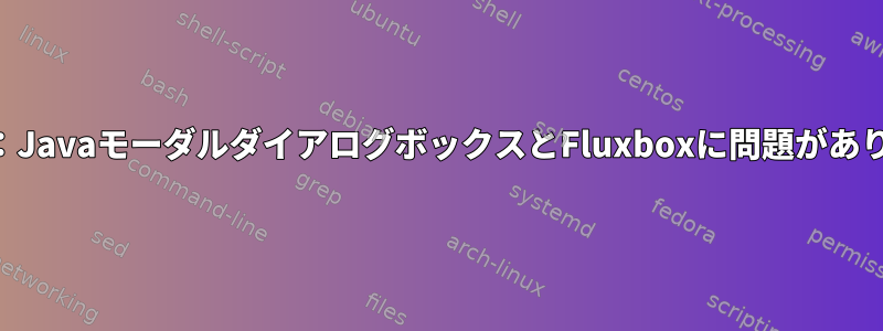 Fluxbox：JavaモーダルダイアログボックスとFluxboxに問題がありますか？