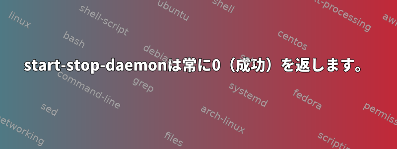 start-stop-daemonは常に0（成功）を返します。