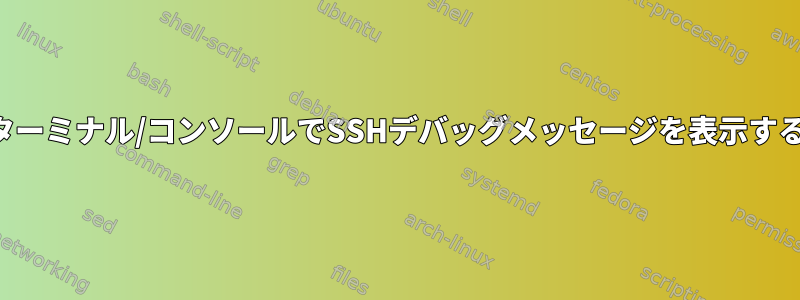 ターミナル/コンソールでSSHデバッグメッセージを表示する