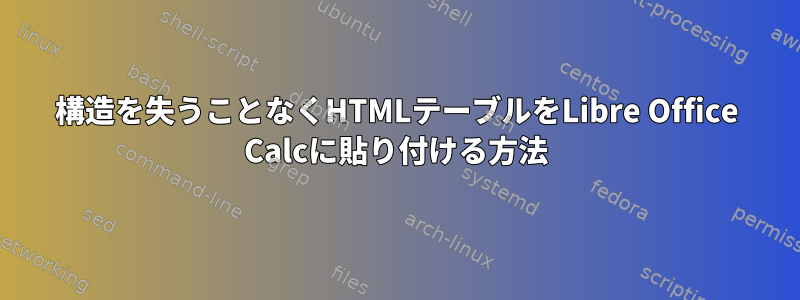 構造を失うことなくHTMLテーブルをLibre Office Calcに貼り付ける方法