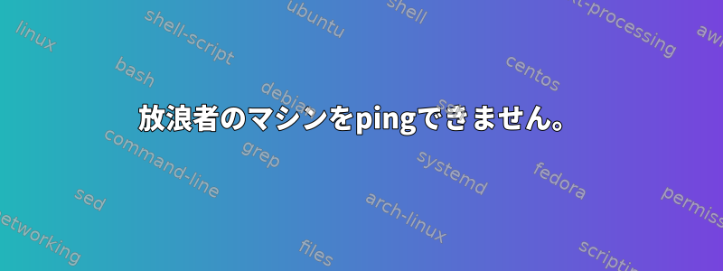 放浪者のマシンをpingできません。