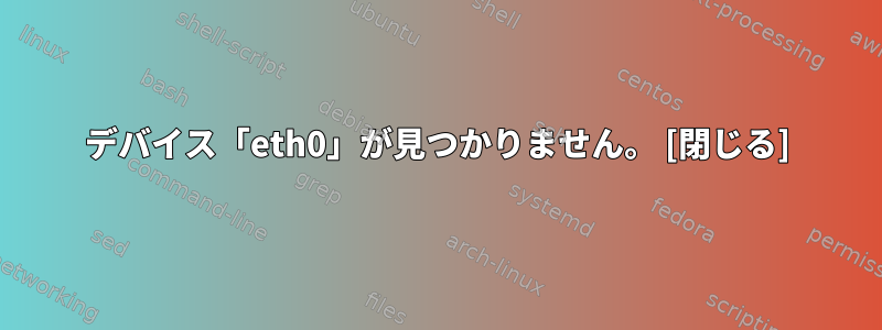 デバイス「eth0」が見つかりません。 [閉じる]