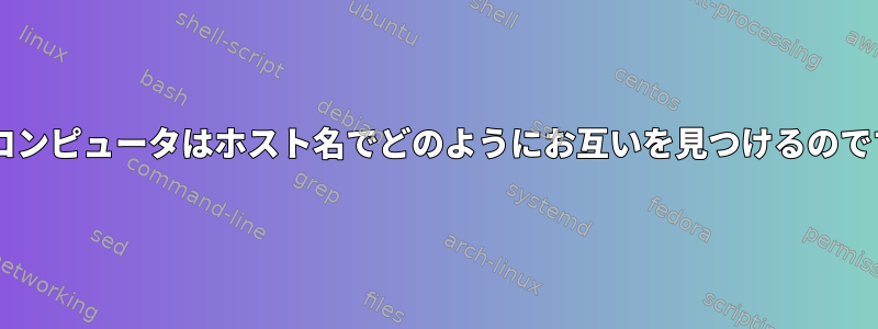 UNIXコンピュータはホスト名でどのようにお互いを見つけるのですか？