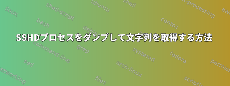 SSHDプロセスをダンプして文字列を取得する方法