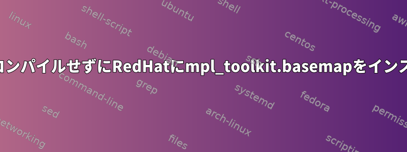 ソースからコンパイルせずにRedHatにmpl_toolkit.basemapをインストールする